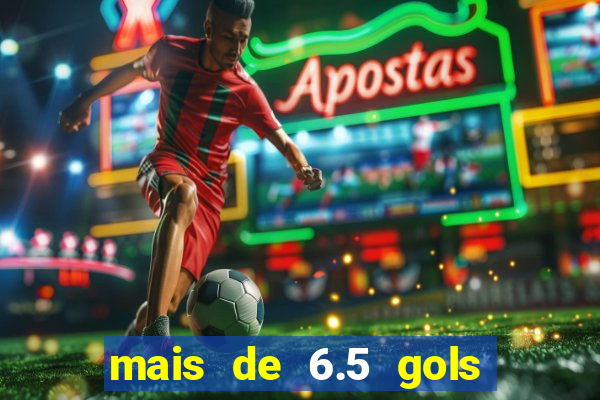 mais de 6.5 gols o que significa